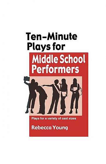 Ten-Minute Plays for Middle School Performers: Plays for a Variety of Cast Sizes