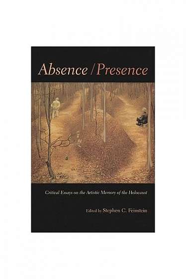 Absence/Presence: Critical Essays on the Artistic Memory of the Holocaust