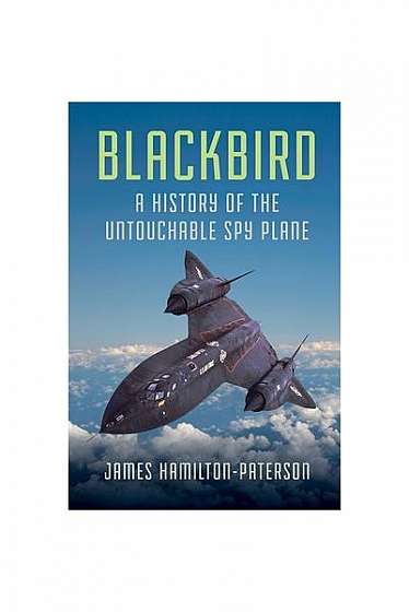 Blackbird: A History of the Untouchable Spy Plane