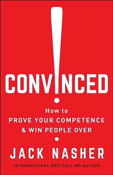 Convinced!: How to Prove Your Competence and Win People Over