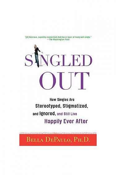 Singled Out: How Singles Are Stereotyped, Stigmatized, and Ignored, and Still Live Happily Ever After