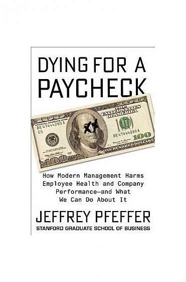Dying for a Paycheck: How Modern Management Harms Employee Health and Company Performance--And What We Can Do about It