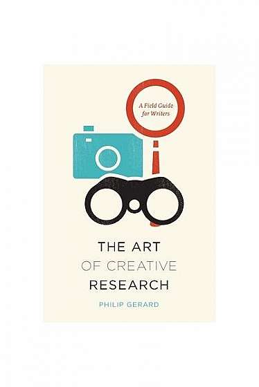 The Art of Creative Research: A Field Guide for Writers