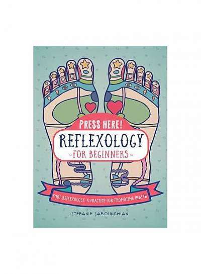 Press Here Reflexology for Beginners: Foot Reflexology: A Practice for Promoting Health