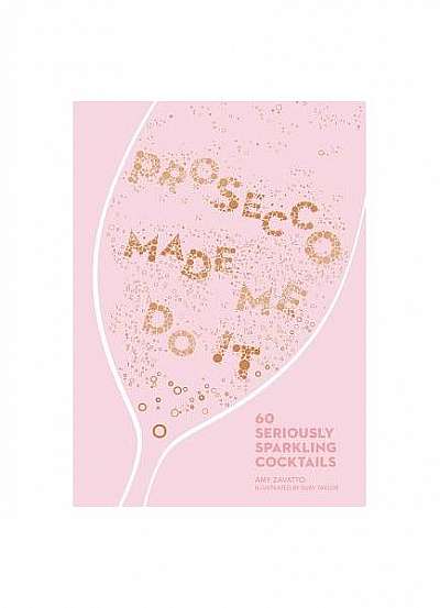 Prosecco Made Me Do It: 60 Seriously Sparkling Cocktails