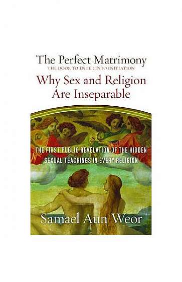 The Perfect Matrimony: The Door to Enter Into Initiation: Why Sex and Religion Are Ins eparable