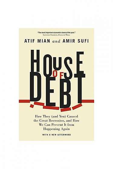 House of Debt: How They (and You) Caused the Great Recession, and How We Can Prevent It from Happening Again with a New Afterword