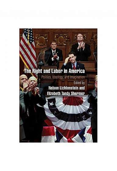 The Right and Labor in America: Politics, Ideology, and Imagination