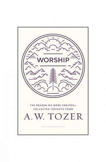 Worship: The Reason We Were Created-Collected Insights from A. W. Tozer