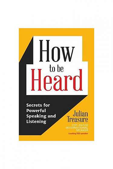 How to Be Heard: Secrets for Powerful Speaking and Listening
