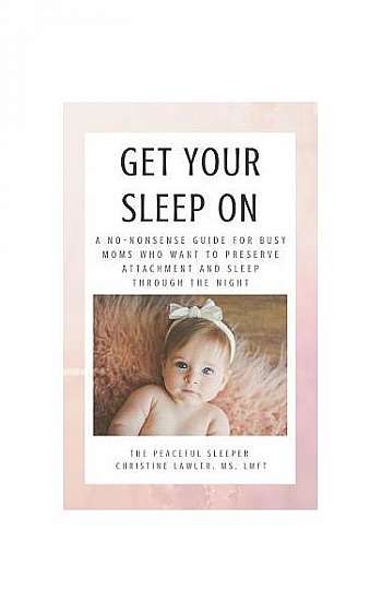 Coperta cărții Get Your Sleep on: A No-Nonsense Guide for Busy Moms Who Want to Preserve Attachment and Sleep Through the Night