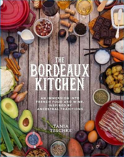 The Bordeaux Kitchen: An Immersion Into French Food and Wine, Inspired by Ancestral Traditions