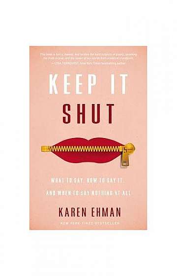Keep It Shut: What to Say, How to Say It, and When to Say Nothing at All
