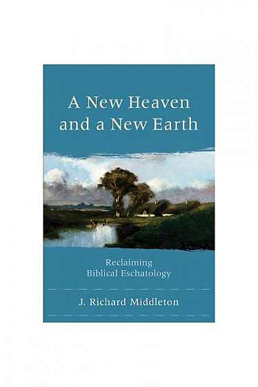 A New Heaven and a New Earth: Reclaiming Biblical Eschatology