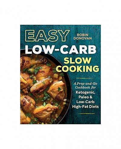Easy Low Carb Slow Cooking: A Prep-And-Go Low Carb Cookbook for Ketogenic, Paleo, & High-Fat Diets