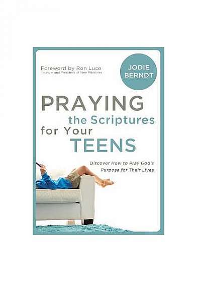 Praying the Scriptures for Your Teenagers: Discover How to Pray God's Will for Their Lives