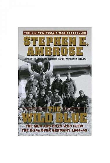 The Wild Blue: The Men and Boys Who Flew the B-24s Over Germany 1944-45