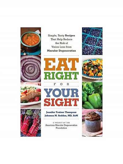 Eat Right for Your Sight: Simple, Tasty Recipes That Help Reduce the Risk of Vision Loss from Macular Degeneration