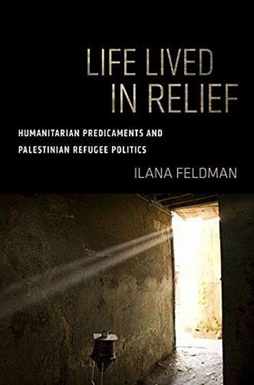 Coperta cărții Life Lived in Relief: Humanitarian Predicaments and Palestinian Refugee Politics