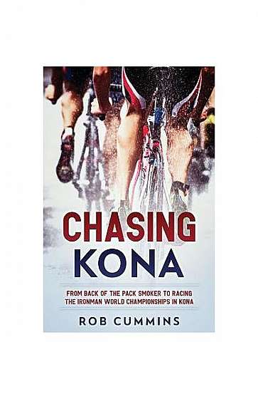 Chasing Kona: From Back of the Pack Smoker to Racing the Ironman World Championships in Kona