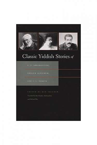 Classic Yiddish Stories of S.Y. Abramovitsh, Sholem Aleichem, and I.L. Peretz: [1st Time Paper]