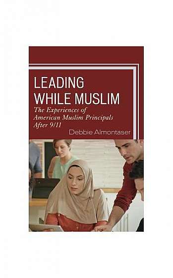 Coperta cărții Leading While Muslim: The Experiences of American Muslim Principals After 9/11