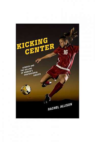 Kicking Center: Gender and the Selling of Women's Professional Soccer