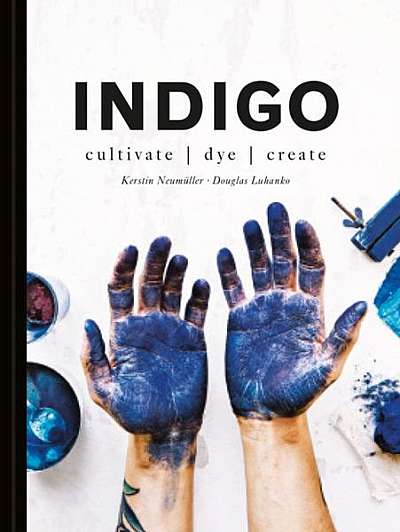 Coperta cărții Indigo: Cultivate, Dye, Create