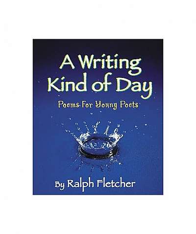 A Writing Kind of Day: Poems for Young Poets A Writing Kind of Day: Poems for Young Poets