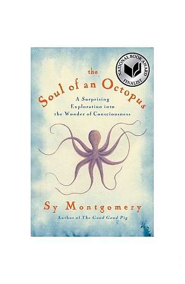 The Soul of an Octopus: A Joyful Exploration Into the Wonder of Consciousness