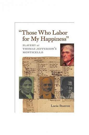 "Those Who Labor for My Happiness": Slavery at Thomas Jefferson's Monticello