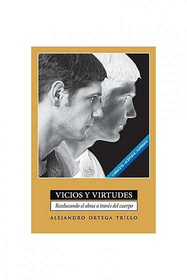 Vicios y Virtudes: Reeducando el Alma A Traves del Cuerpo = Vices and Virtues