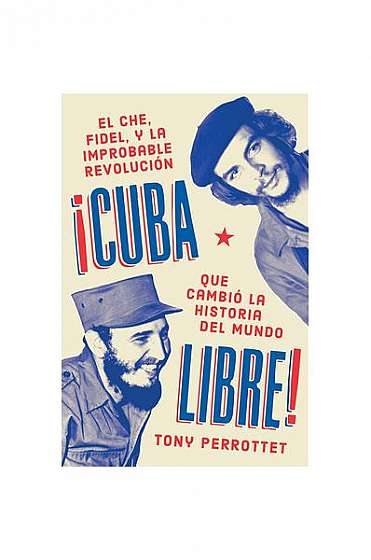 Cuba Libre: How a Motley Band of Self-Taught Guerrillas Overthrew a Dictator and Changed World History