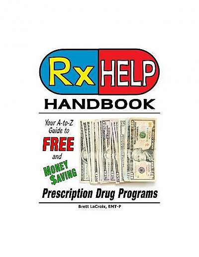 RX Help Handbook: Your A-To-Z Guide to Free and Money Saving Prescription Drug Programs