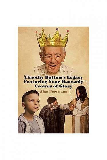 Coperta cărții Timothy Bottom's Legacy Featuring Your Heavenly Crowns of Glory