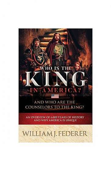 Who Is the King in America? and Who Are the Counselors to the King?: An Overview of 6,000 Years of History & Why America Is Unique