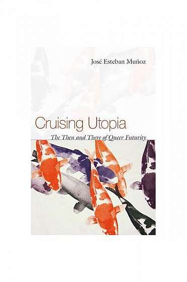 Cruising Utopia: The Then and There of Queer Futurity