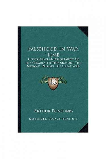 Falsehood in War Time: Containing an Assortment of Lies Circulated Throughout the Nations During the Great War