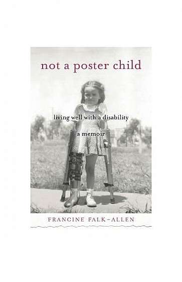 Not a Poster Child: Living Well with a Disability--A Memoir