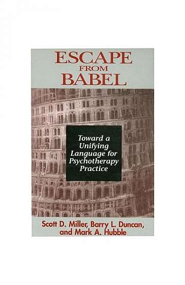 Coperta cărții Escape from Babel Toward a Unifying Language of Psychotherapy Practice