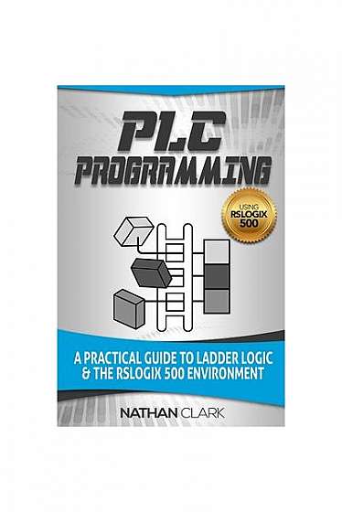 Plc Programming Using Rslogix 500: A Practical Guide to Ladder Logic and the Rslogix 500 Environment