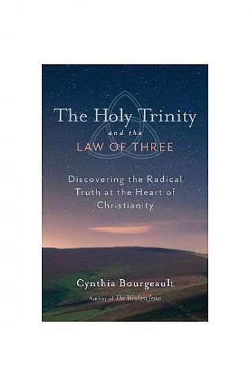 The Holy Trinity and the Law of Three: Discovering the Radical Truth at the Heart of Christianity