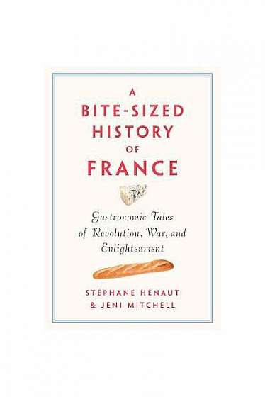 A Bite-Sized History of France: Gastronomic Tales of Revolution, War, and Enlightenment