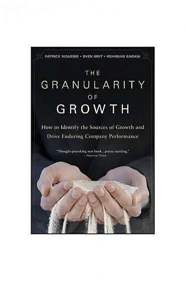 The Granularity of Growth: How to Identify the Sources of Growth and Drive Enduring Company Performance