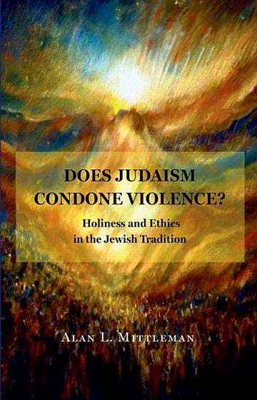 Does Judaism Condone Violence?: Holiness and Ethics in the Jewish Tradition