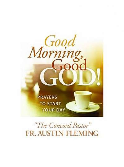 Good Morning, Good God! Prayers to Start Your Day