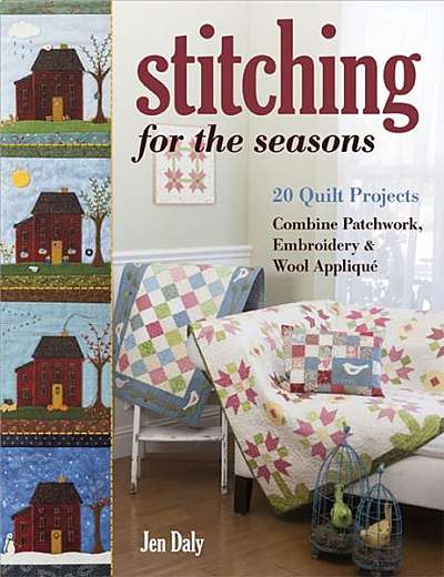 Stitching for the Seasons: 20 Quilt Projects Combine Patchwork, Embroidery & Wool Appliqu