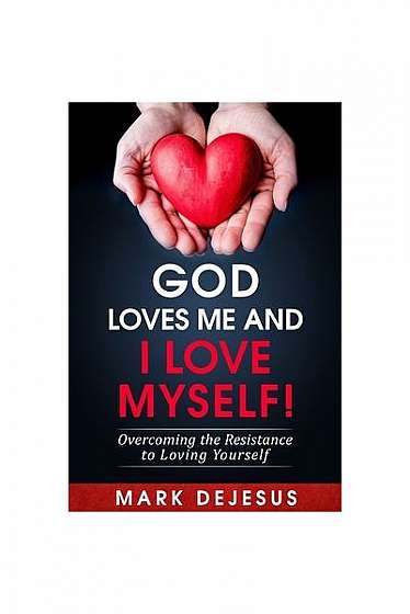 God Loves Me and I Love Myself!: Overcoming the Resistance to Loving Yourself