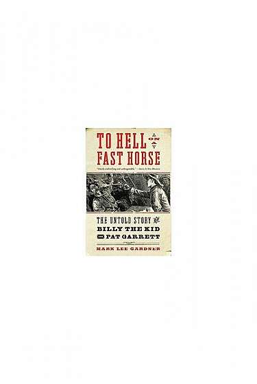 To Hell on a Fast Horse: The Untold Story of Billy the Kid and Pat Garrett