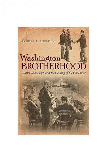 Washington Brotherhood: Politics, Social Life, and the Coming of the Civil War